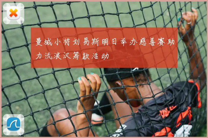 曼城小将刘易斯明日举办慈善赛助力流浪汉筹款活动