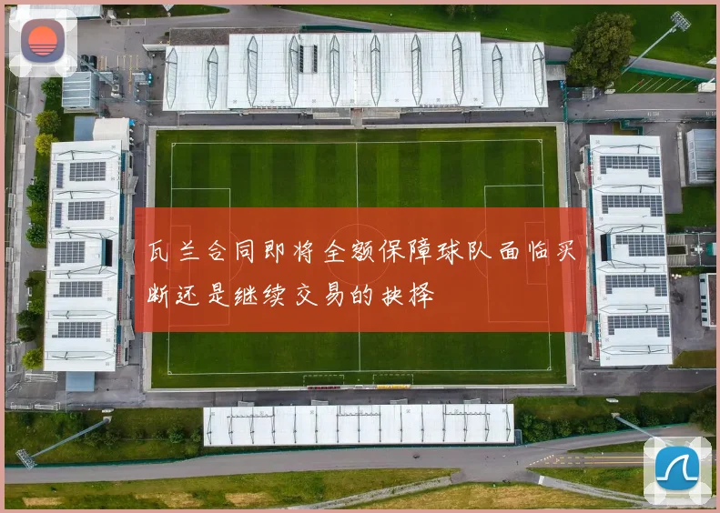 瓦兰合同即将全额保障球队面临买断还是继续交易的抉择