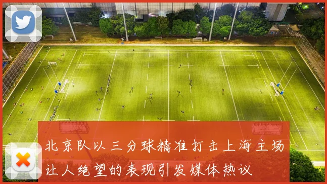 北京队以三分球精准打击上海主场让人绝望的表现引发媒体热议