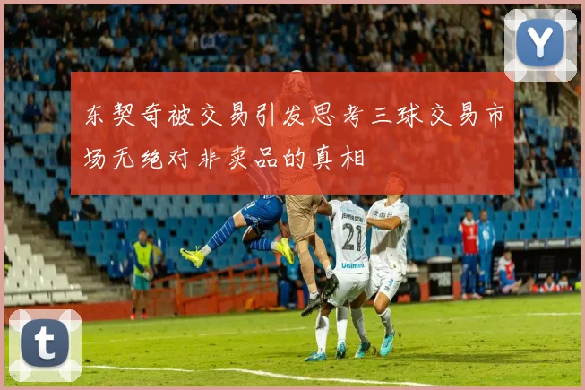 东契奇被交易引发思考三球交易市场无绝对非卖品的真相