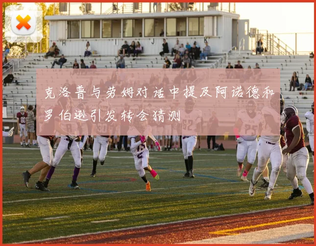 克洛普与劳姆对话中提及阿诺德和罗伯逊引发转会猜测