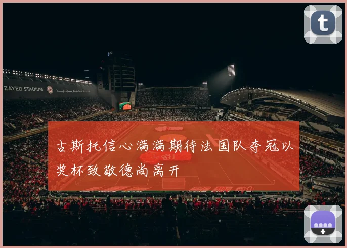 古斯托信心满满期待法国队夺冠以奖杯致敬德尚离开
