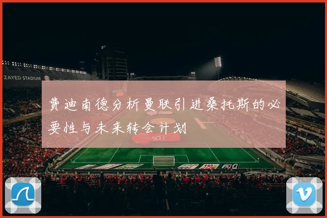 费迪南德分析曼联引进桑托斯的必要性与未来转会计划