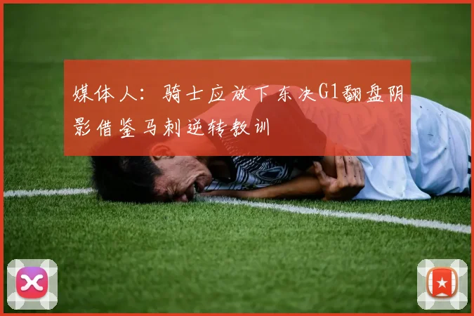 媒体人：骑士应放下东决G1翻盘阴影借鉴马刺逆转教训