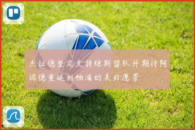 杰拉德坚定支持琼斯留队并期待阿诺德重返利物浦的美好愿景